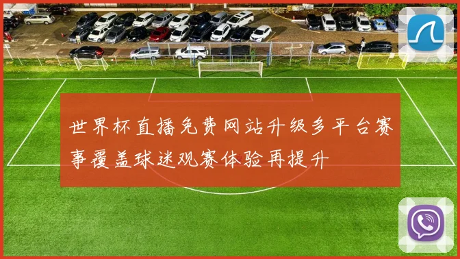世界杯直播免费网站升级多平台赛事覆盖球迷观赛体验再提升