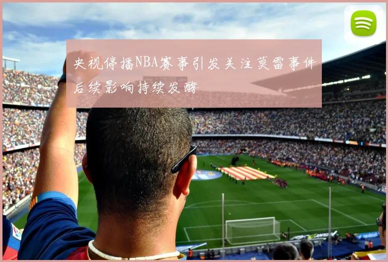 央视停播NBA赛事引发关注莫雷事件后续影响持续发酵