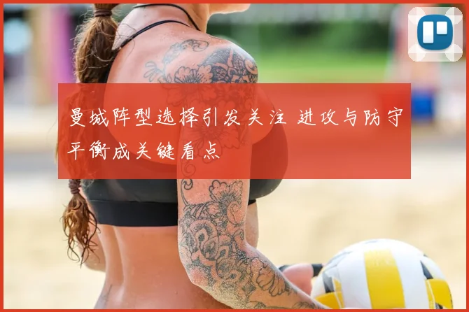 曼城阵型选择引发关注 进攻与防守平衡成关键看点