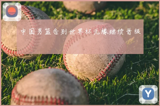 中国男篮告别世界杯无缘继续晋级