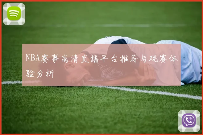 NBA赛事高清直播平台推荐与观赛体验分析