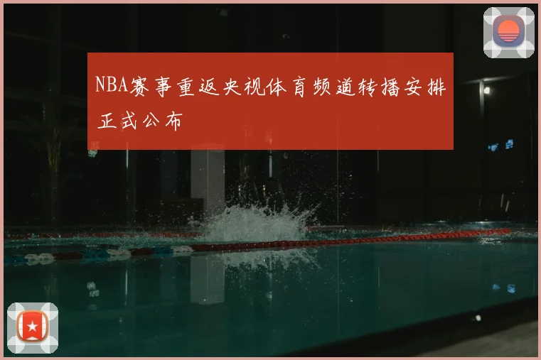 NBA赛事重返央视体育频道转播安排正式公布