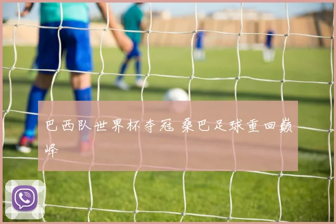 巴西队世界杯夺冠 桑巴足球重回巅峰