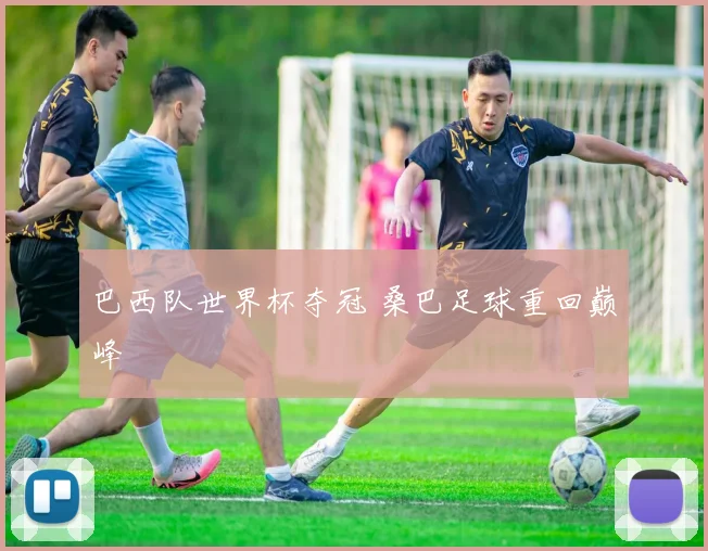 巴西队世界杯夺冠 桑巴足球重回巅峰