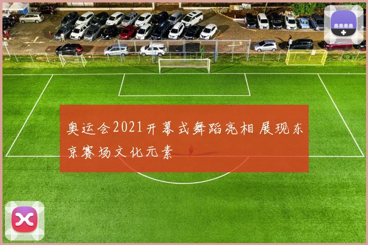 奥运会2021开幕式舞蹈亮相 展现东京赛场文化元素