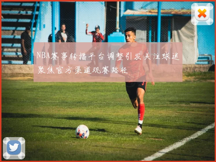 NBA赛事转播平台调整引发关注球迷聚焦官方渠道观赛路径