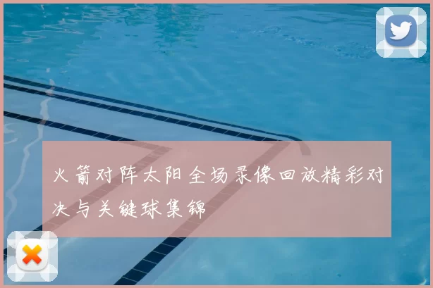 火箭对阵太阳全场录像回放精彩对决与关键球集锦