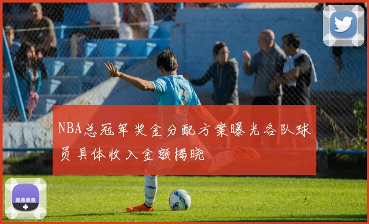 NBA总冠军奖金分配方案曝光各队球员具体收入金额揭晓