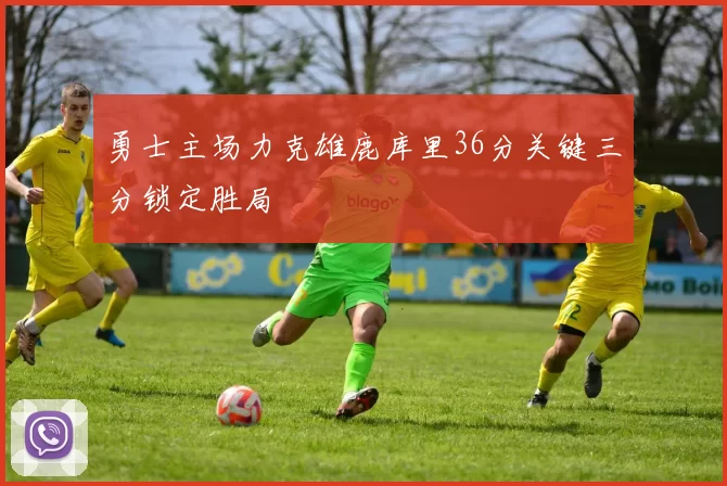 勇士主场力克雄鹿库里36分关键三分锁定胜局