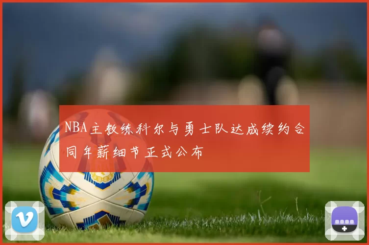 NBA主教练科尔与勇士队达成续约合同年薪细节正式公布