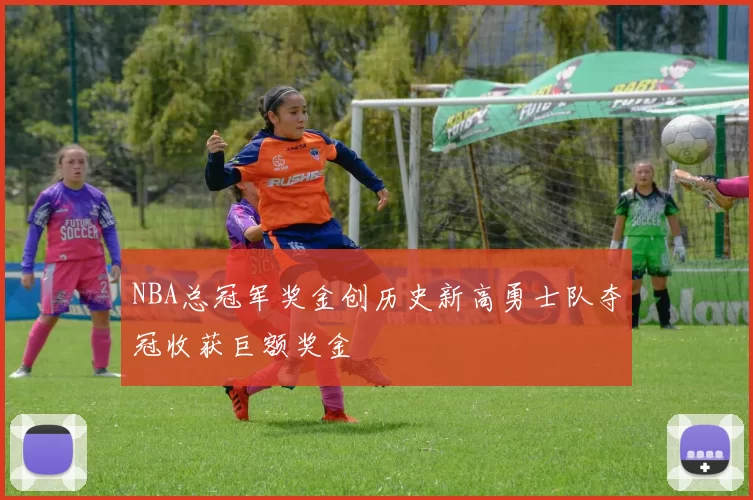 NBA总冠军奖金创历史新高勇士队夺冠收获巨额奖金