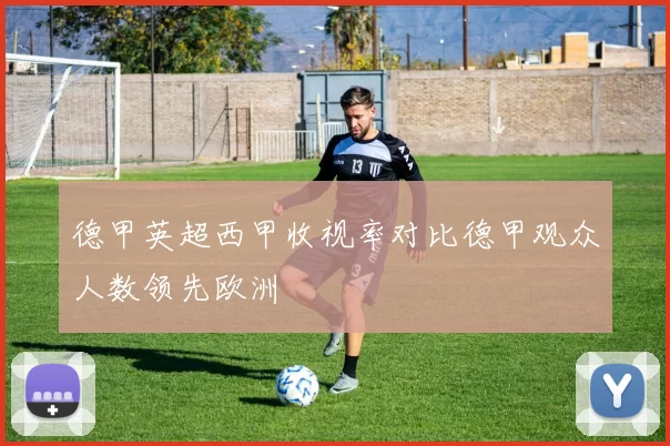 德甲英超西甲收视率对比德甲观众人数领先欧洲