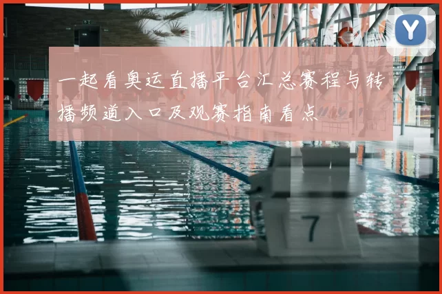 一起看奥运直播平台汇总赛程与转播频道入口及观赛指南看点