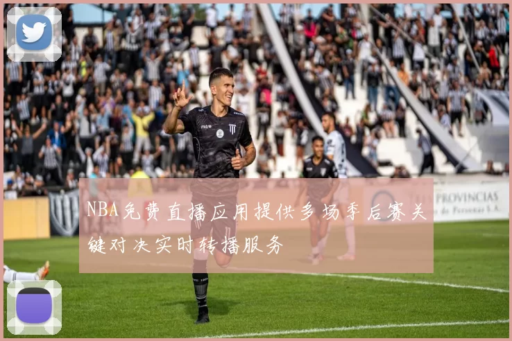 NBA免费直播应用提供多场季后赛关键对决实时转播服务