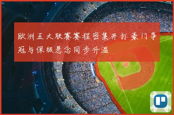 欧洲五大联赛赛程密集开打 豪门争冠与保级悬念同步升温