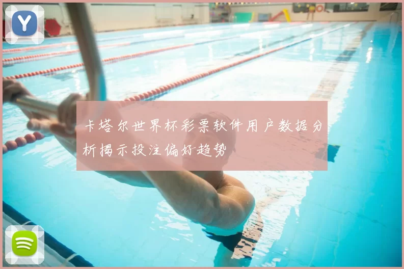 卡塔尔世界杯彩票软件用户数据分析揭示投注偏好趋势