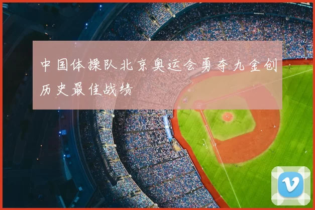 中国体操队北京奥运会勇夺九金创历史最佳战绩