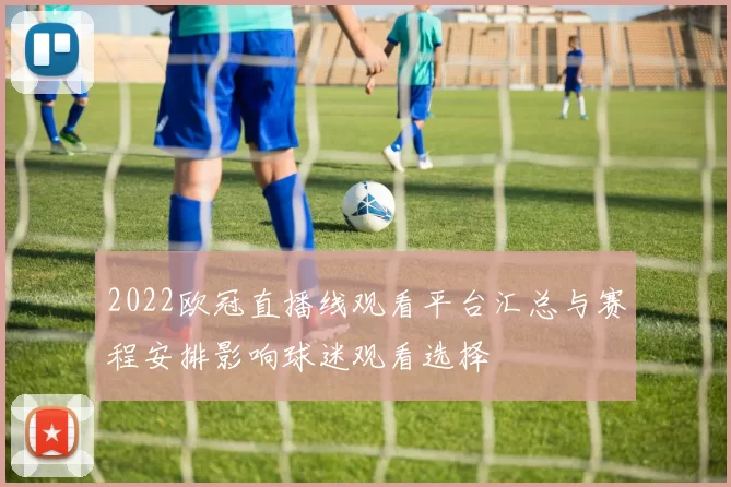 2022欧冠直播线观看平台汇总与赛程安排影响球迷观看选择