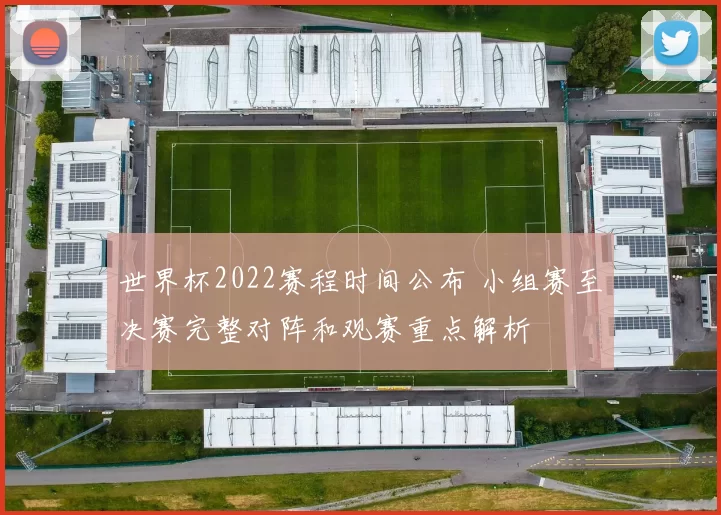 世界杯2022赛程时间公布 小组赛至决赛完整对阵和观赛重点解析