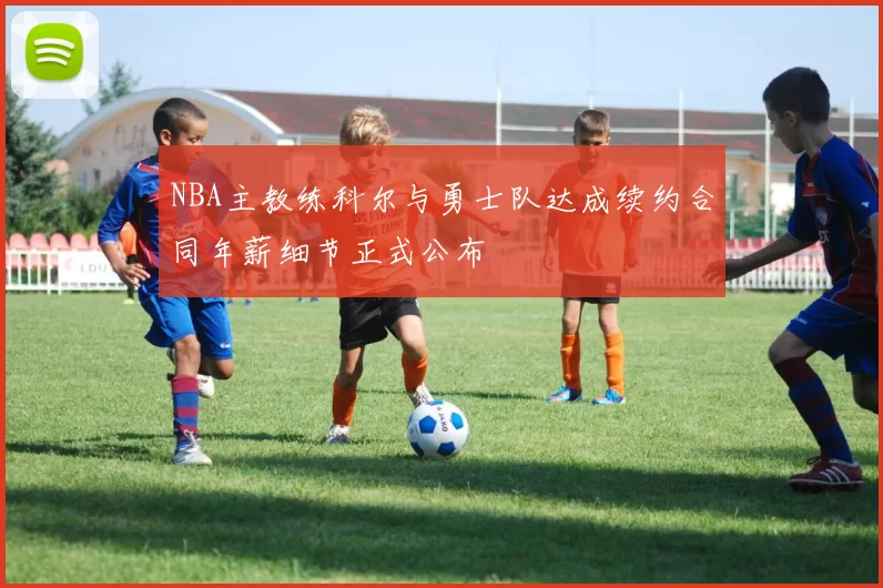 NBA主教练科尔与勇士队达成续约合同年薪细节正式公布