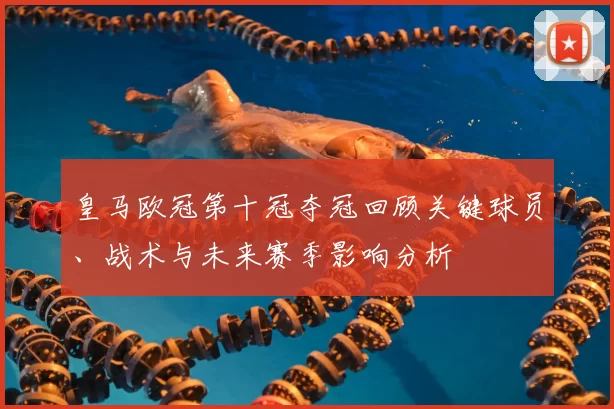 皇马欧冠第十冠夺冠回顾关键球员、战术与未来赛季影响分析