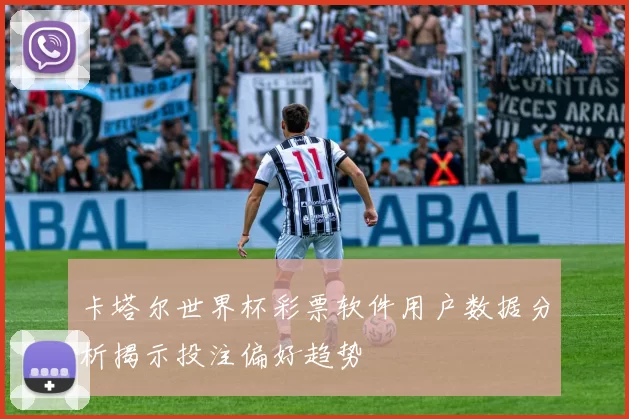 卡塔尔世界杯彩票软件用户数据分析揭示投注偏好趋势