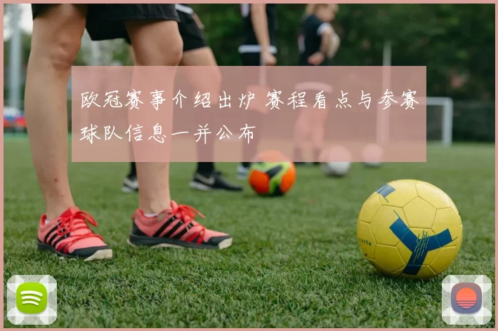 欧冠赛事介绍出炉 赛程看点与参赛球队信息一并公布