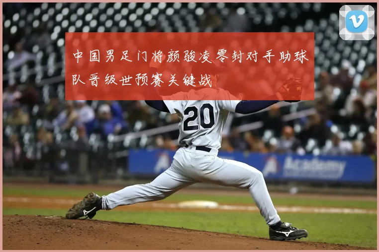 中国男足门将颜骏凌零封对手助球队晋级世预赛关键战