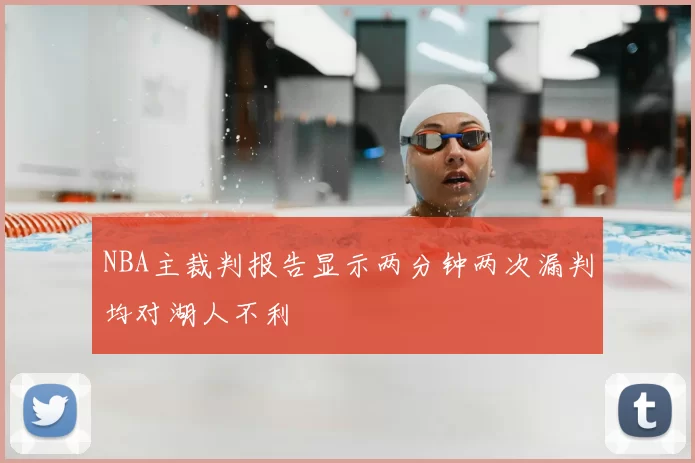 NBA主裁判报告显示两分钟两次漏判均对湖人不利