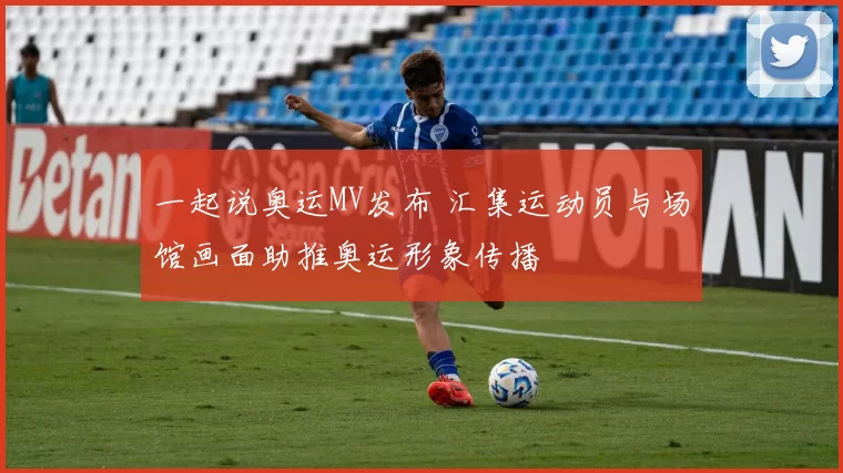 一起说奥运MV发布 汇集运动员与场馆画面助推奥运形象传播