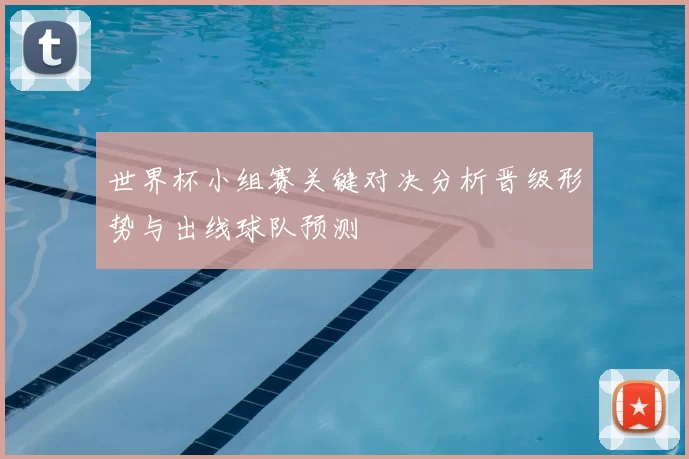 世界杯小组赛关键对决分析晋级形势与出线球队预测